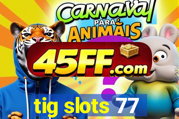tig slots 77